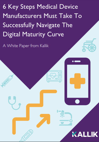 6 Key Steps Medical Device Manufacturers Must Take To Successfully Navigate The Digital Maturity Curve